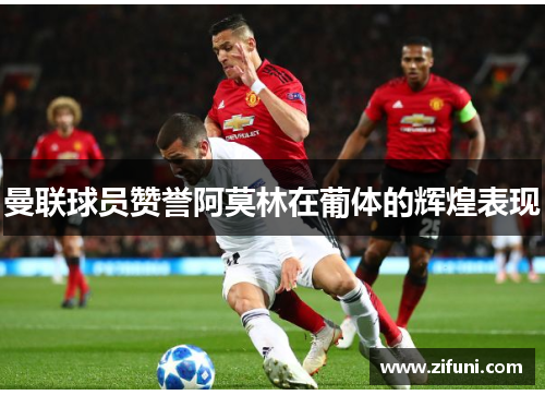 曼联球员赞誉阿莫林在葡体的辉煌表现